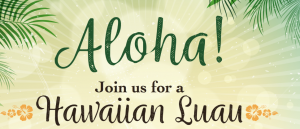 Aloha! Join us for a Hawaiian Luau