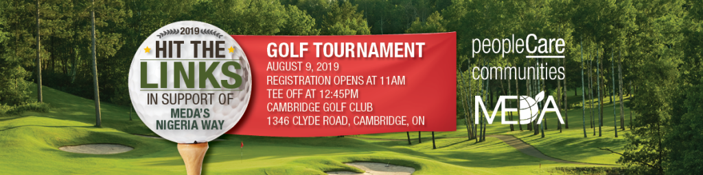 Hit the Links in Support of MEDA's Nigeria Way Golf Tournament Date: Friday, August 9, 2019 Time: Registration 11:00 a.m. Tee-off 12:45 p.m. Location: Cambridge Golf Club, 1346 Clyde Rd, Cambridge, ON